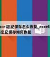 excel忘记保存怎么恢复_excel表格忘记保存如何恢复