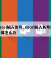 excel输入负号_excel输入负号就计算怎么办