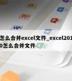 怎么合并excel文件_excel2010怎么合并文件