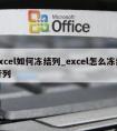 excel如何冻结列_excel怎么冻结行列