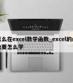 怎么在excel数学函数_excel的函数要怎么学