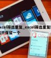 excel筛选重复_excel筛选重复数据只保留一个