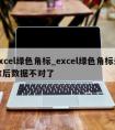 excel绿色角标_excel绿色角标去除后数据不对了