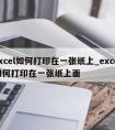 excel如何打印在一张纸上_excel如何打印在一张纸上面