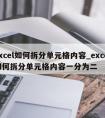 excel如何拆分单元格内容_excel如何拆分单元格内容一分为二