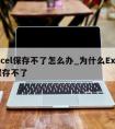 excel保存不了怎么办_为什么Excel保存不了