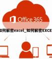 如何解密excel_如何解密EXCEL