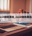 excel随机筛选_excel随机筛选函数