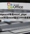 phpexcel导出excel_phpexcel导出excel超过1000条就报错