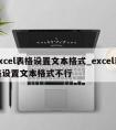 excel表格设置文本格式_excel表格设置文本格式不行