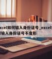 excel如何输入身份证号_excel如何输入身份证号不变形