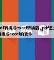 pdf转换成excel转换器_pdf怎么转换成excel的软件