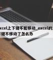 excel上下键不能移动_excel的上下键不移动了怎么办