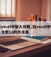 在excel中输入分数_在excel中输入分数12的方法是