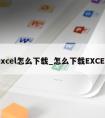 excel怎么下载_怎么下载EXCEL