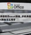 手机表格软件excel表格_手机表格软件excel表格怎么排序