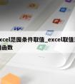 excel范围条件取值_excel取值范围函数