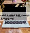 excel单元格样式设置_Excel如何设置单元格样式