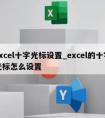 excel十字光标设置_excel的十字光标怎么设置