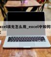 excel填充怎么用_excel中如何填充