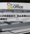 excel冻结指定行_怎么冻结excel的指定行