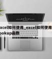 excel如何使用_excel如何使用vlookup函数