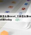 工龄怎么算excel_工龄怎么算excel int和today