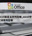 excel自定义序列在哪_excel中自定义序列在哪