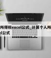 个人所得税excel公式_计算个人所得税excel公式