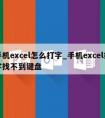 手机excel怎么打字_手机excel打字找不到键盘