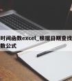 查找时间函数excel_根据日期查找数据的函数公式