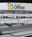 怎么使用excel_怎么使用excel公式