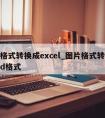 图片格式转换成excel_图片格式转换成word格式