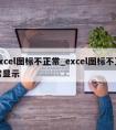 excel图标不正常_excel图标不正常显示