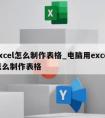 excel怎么制作表格_电脑用excel怎么制作表格