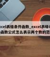 excel表格条件函数_excel表格条件函数公式怎么表示两个数的范围