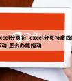 excel分页符_excel分页符虚线拖不动,怎么办能拖动