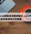 excel表格自动套用格式_excel表格自动套用格式在哪里