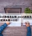 Excel表格怎么锁_excel表格怎么锁定表头第一二行