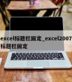 excel标题栏固定_excel2007标题栏固定