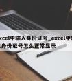 excel中输入身份证号_excel中输入身份证号怎么正常显示