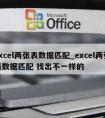 excel两张表数据匹配_excel两张表数据匹配 找出不一样的