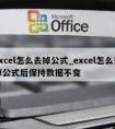 excel怎么去掉公式_excel怎么去掉公式后保持数据不变