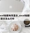 excel标题每页显示_excel标题每页显示怎么打印