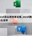 excel怎么和并单元格_excel表格怎么合并