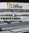 在excel中如何_在excel中如何选定不连续的单元格区域