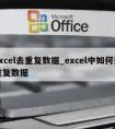 excel去重复数据_excel中如何去重复数据