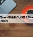 学习excel表格制作_如何自学excel表格制作