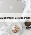 excel固定标题_excel固定标题栏