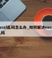 excel乱码怎么办_如何解决excel乱码